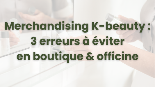 3 erreurs de merchandising à éviter absolument pour vendre de la K-beauty en officine ou boutique